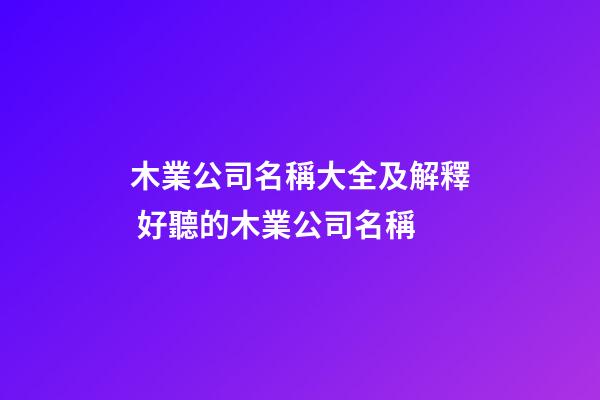 木業公司名稱大全及解釋 好聽的木業公司名稱-第1張-公司起名-玄機派